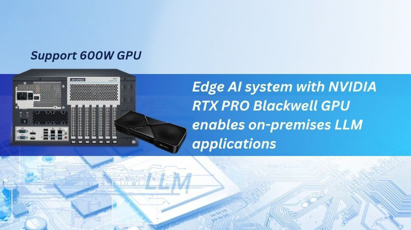 Advantech Edge AI Systems Built on NVIDIA RTX PRO Blackwell GPUs Empower Enterprise On-Premises LLM Applications
